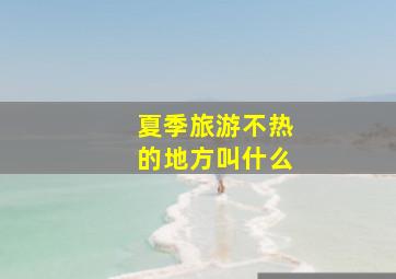 夏季旅游不热的地方叫什么