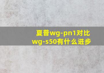 夏普wg-pn1对比wg-s50有什么进步