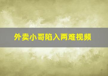 外卖小哥陷入两难视频