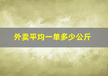 外卖平均一单多少公斤