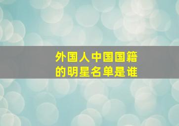 外国人中国国籍的明星名单是谁