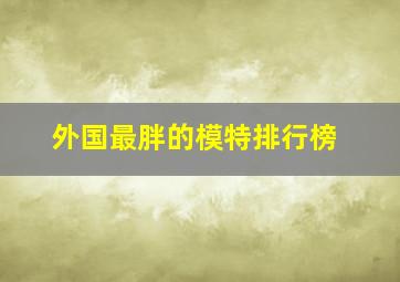 外国最胖的模特排行榜