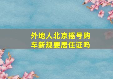 外地人北京摇号购车新规要居住证吗