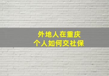 外地人在重庆个人如何交社保