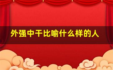 外强中干比喻什么样的人