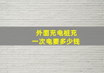 外面充电桩充一次电要多少钱