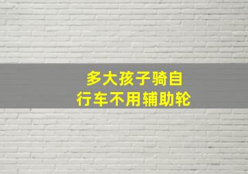 多大孩子骑自行车不用辅助轮