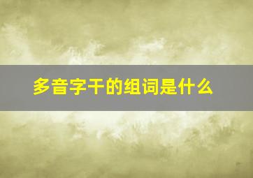 多音字干的组词是什么