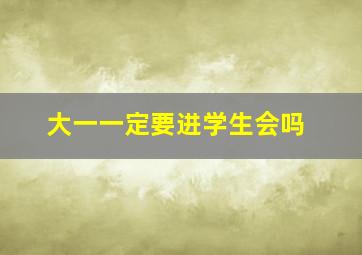 大一一定要进学生会吗