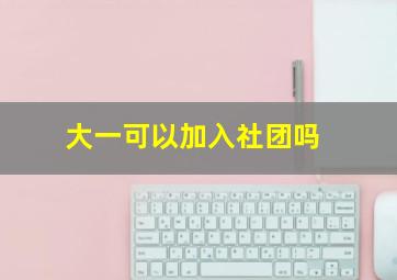 大一可以加入社团吗