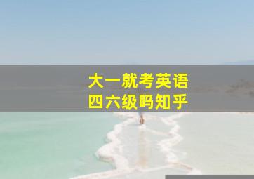 大一就考英语四六级吗知乎