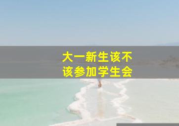 大一新生该不该参加学生会