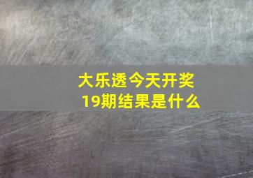 大乐透今天开奖19期结果是什么