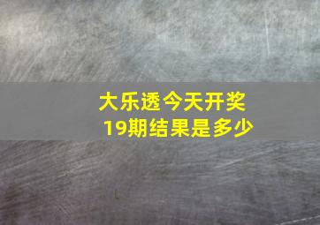 大乐透今天开奖19期结果是多少