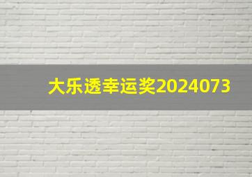 大乐透幸运奖2024073