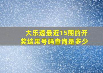 大乐透最近15期的开奖结果号码查询是多少