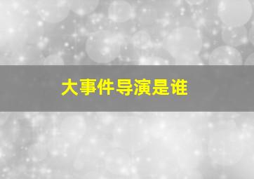 大事件导演是谁