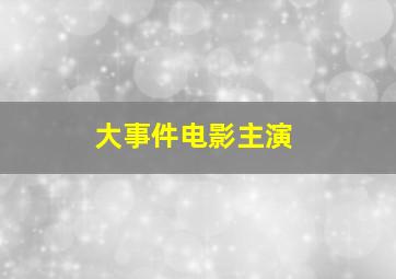 大事件电影主演