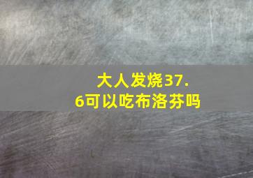 大人发烧37.6可以吃布洛芬吗