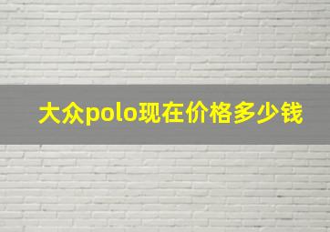 大众polo现在价格多少钱