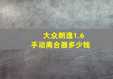 大众朗逸1.6手动离合器多少钱