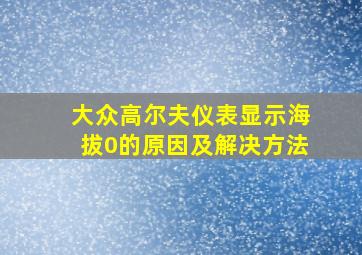 大众高尔夫仪表显示海拔0的原因及解决方法