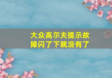 大众高尔夫提示故障闪了下就没有了