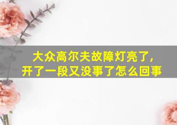 大众高尔夫故障灯亮了,开了一段又没事了怎么回事