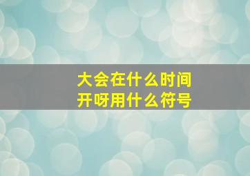 大会在什么时间开呀用什么符号