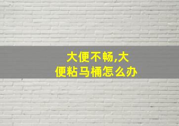 大便不畅,大便粘马桶怎么办