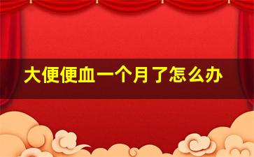 大便便血一个月了怎么办