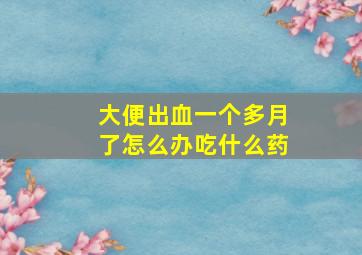 大便出血一个多月了怎么办吃什么药