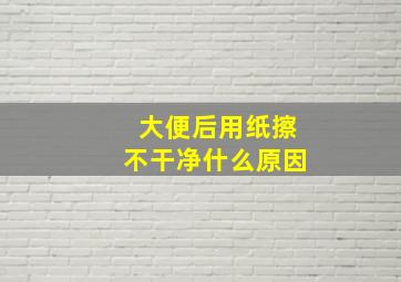 大便后用纸擦不干净什么原因