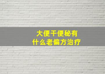 大便干便秘有什么老偏方治疗