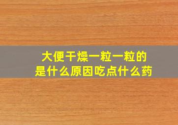 大便干燥一粒一粒的是什么原因吃点什么药