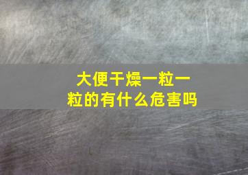 大便干燥一粒一粒的有什么危害吗