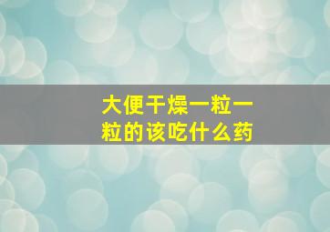 大便干燥一粒一粒的该吃什么药