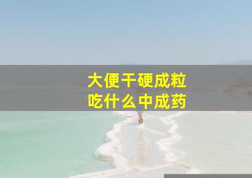 大便干硬成粒吃什么中成药