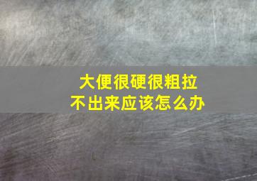 大便很硬很粗拉不出来应该怎么办