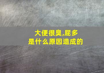 大便很臭,屁多是什么原因造成的