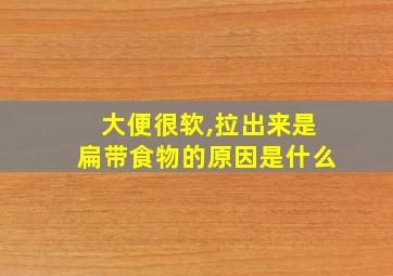 大便很软,拉出来是扁带食物的原因是什么