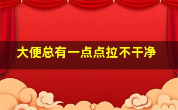 大便总有一点点拉不干净