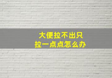 大便拉不出只拉一点点怎么办