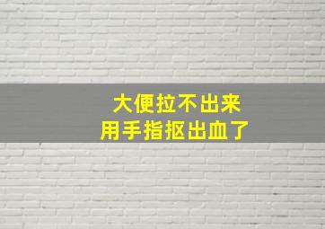 大便拉不出来用手指抠出血了