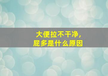 大便拉不干净,屁多是什么原因