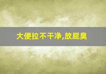 大便拉不干净,放屁臭