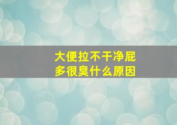 大便拉不干净屁多很臭什么原因