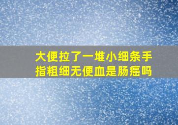 大便拉了一堆小细条手指粗细无便血是肠癌吗