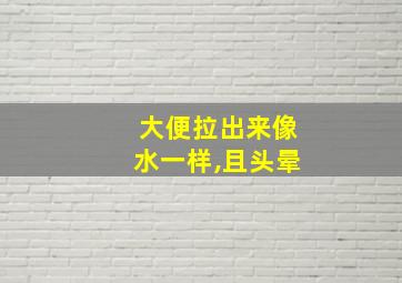 大便拉出来像水一样,且头晕