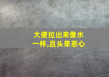 大便拉出来像水一样,且头晕恶心